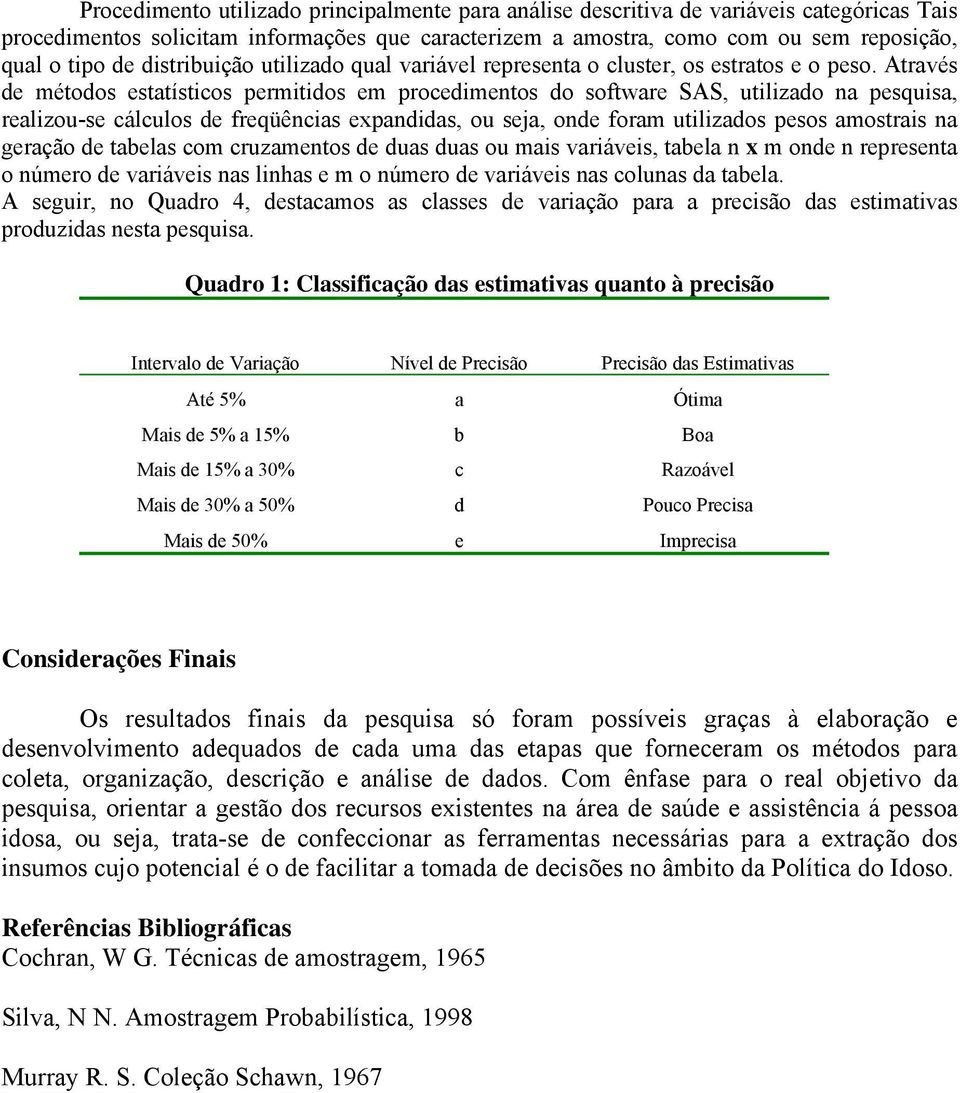 Através de métodos estatísticos permitidos em procedimentos do software SAS, utilizado na pesquisa, realizou-se cálculos de freqüências expandidas, ou sea, onde foram utilizados pesos amostrais na