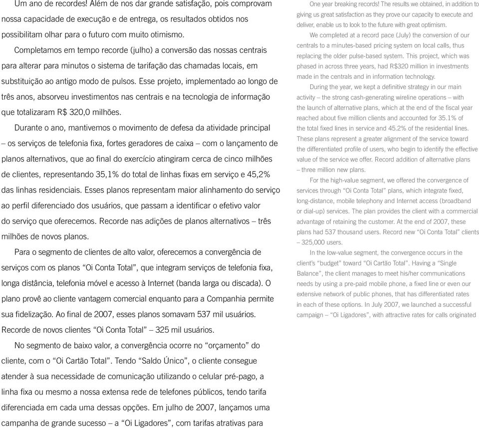 Esse projeto, implementado ao longo de três anos, absorveu investimentos nas centrais e na tecnologia de informação que totalizaram R$ 320,0 milhões.