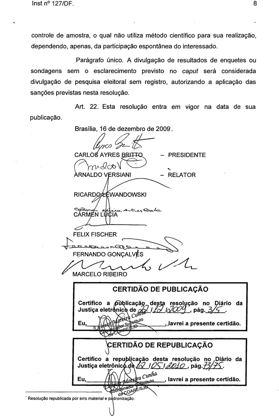 previstas nesta resolução. publicação. Art. 22. Esta resolução entra em vigor na data de sua Brasília, 16 de dezembro de 2009'. CARLO AYRESB - PRESIDENTE ÀRNALDO VERSIANI - RELATOR L 44 --.