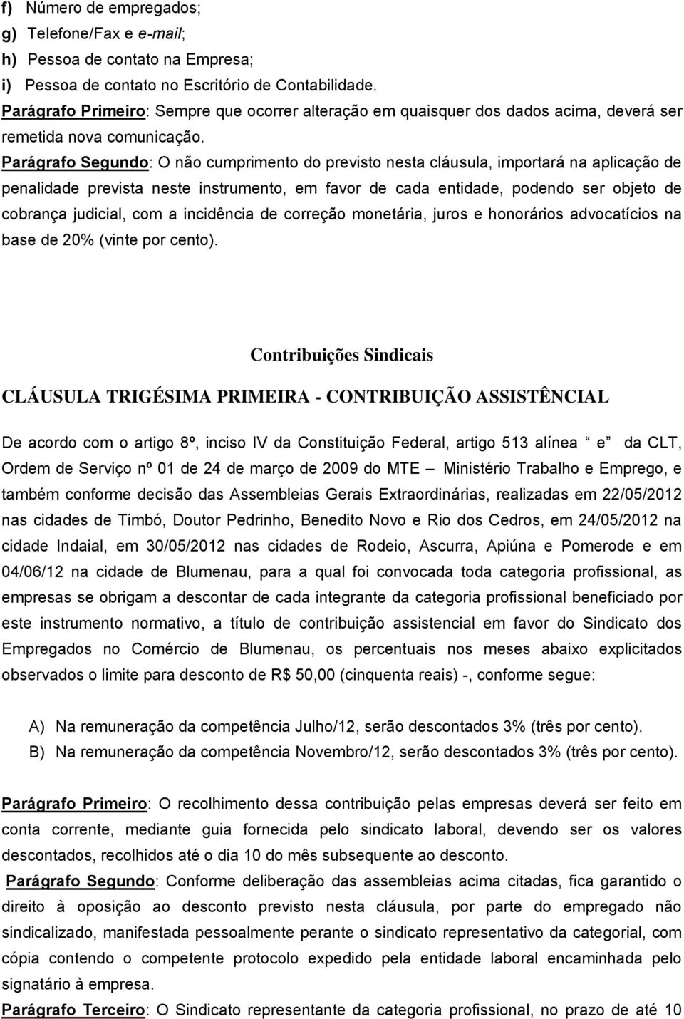 Parágrafo Segundo: O não cumprimento do previsto nesta cláusula, importará na aplicação de penalidade prevista neste instrumento, em favor de cada entidade, podendo ser objeto de cobrança judicial,