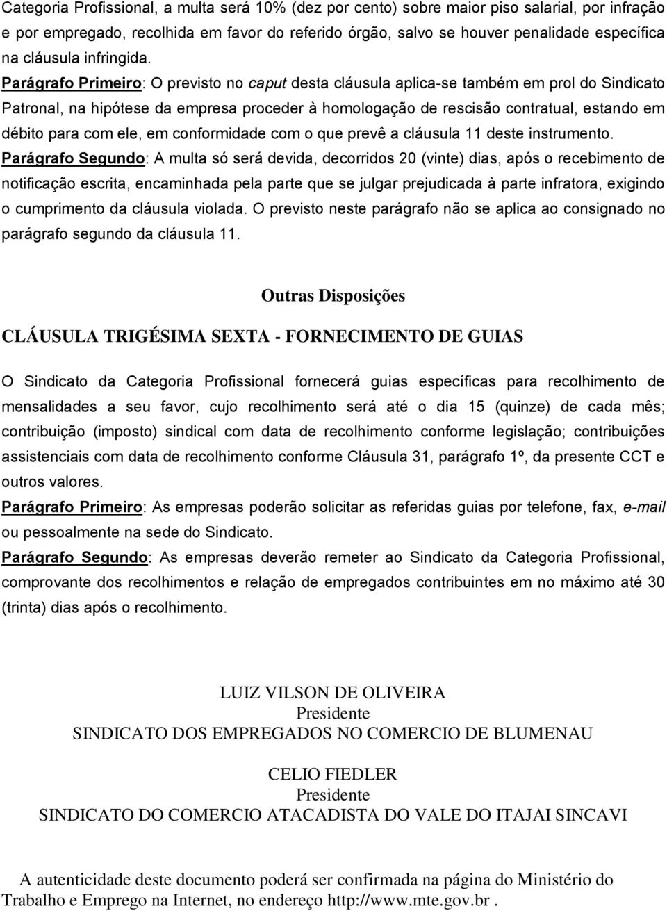 Parágrafo Primeiro: O previsto no caput desta cláusula aplica-se também em prol do Sindicato Patronal, na hipótese da empresa proceder à homologação de rescisão contratual, estando em débito para com