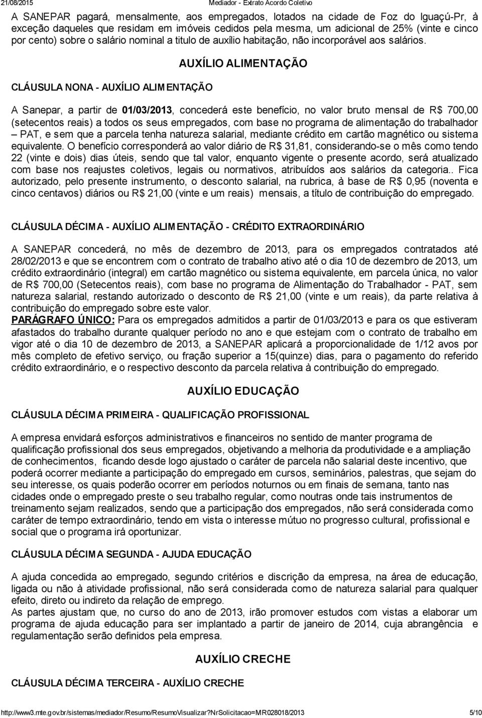 CLÁUSULA NONA - AUXÍLIO ALIMENTAÇÃO AUXÍLIO ALIMENTAÇÃO A Sanepar, a partir de 01/03/2013, concederá este benefício, no valor bruto mensal de R$ 700,00 (setecentos reais) a todos os seus empregados,
