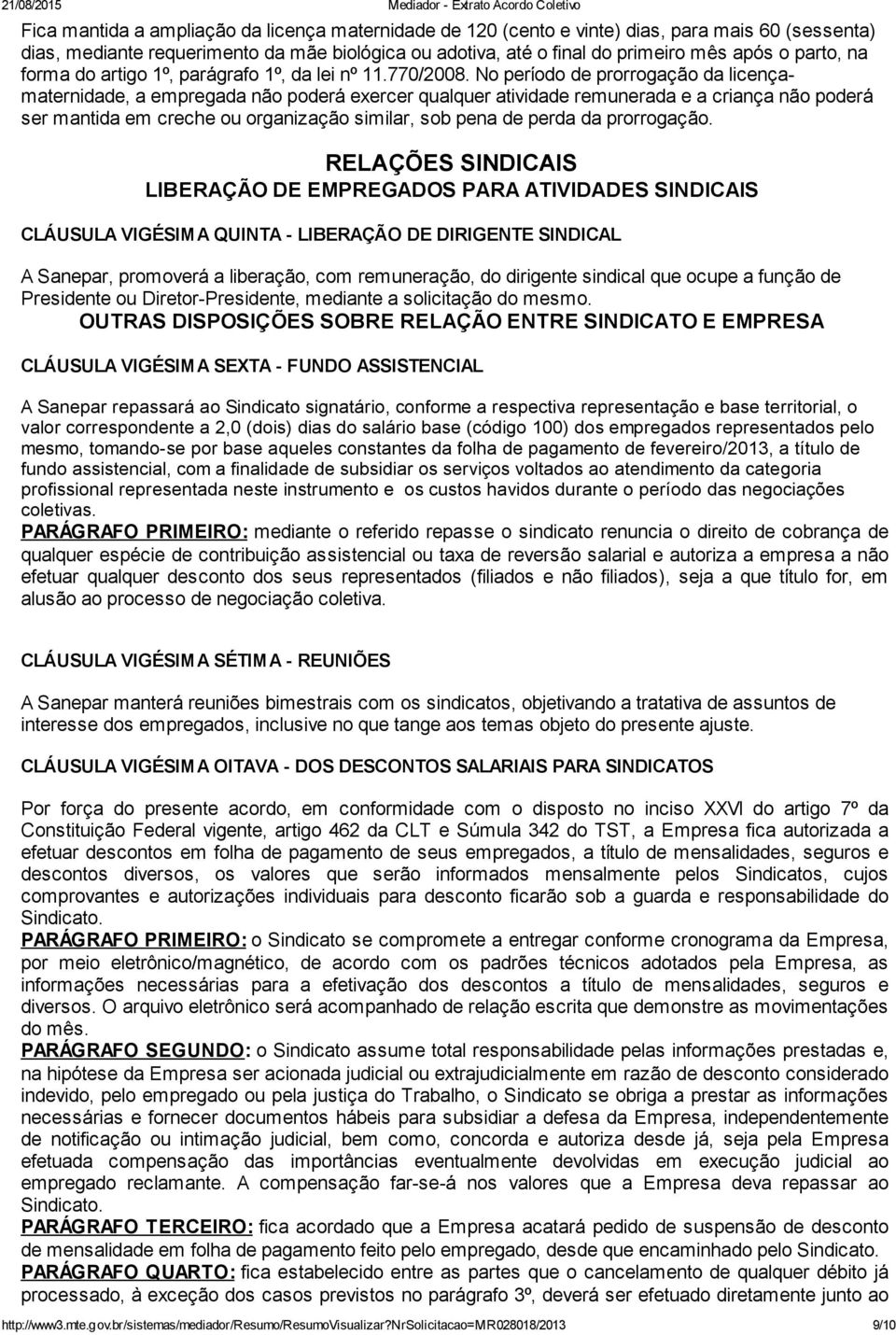 No período de prorrogação da licençamaternidade, a empregada não poderá exercer qualquer atividade remunerada e a criança não poderá ser mantida em creche ou organização similar, sob pena de perda da