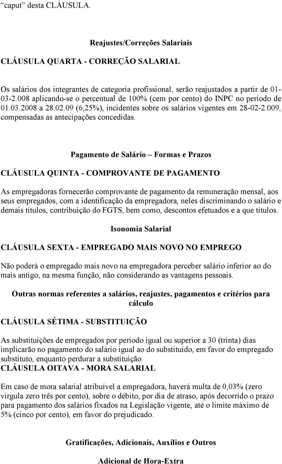 Pagamento de Salário Formas e Prazos CLÁUSULA QUINTA - COMPROVANTE DE PAGAMENTO As empregadoras fornecerão comprovante de pagamento da remuneração mensal, aos seus empregados, com a identificação da