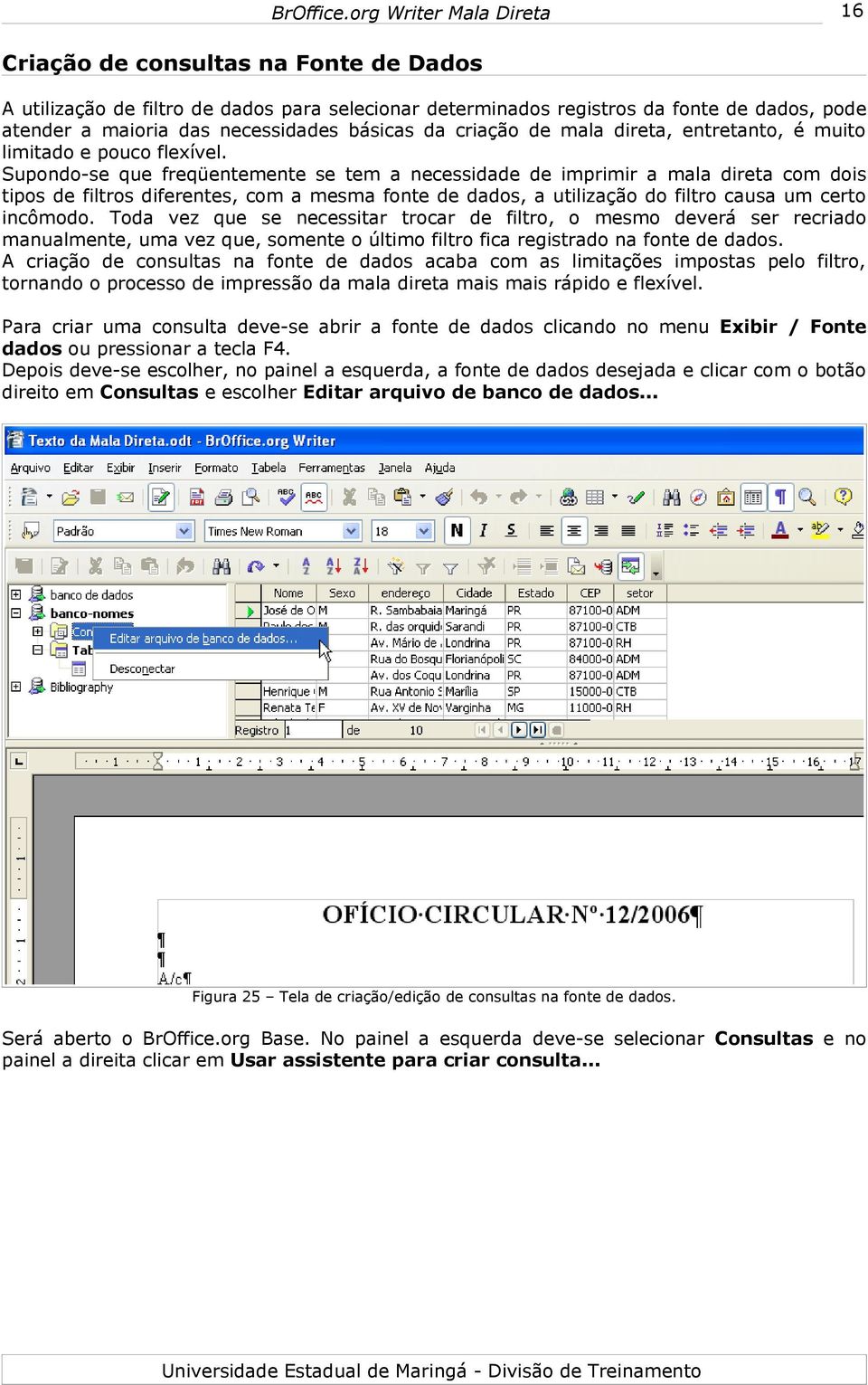 Supondo-se que freqüentemente se tem a necessidade de imprimir a mala direta com dois tipos de filtros diferentes, com a mesma fonte de dados, a utilização do filtro causa um certo incômodo.