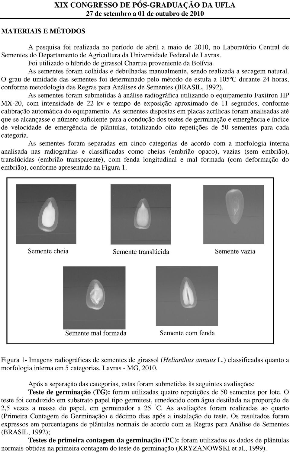 O grau de umidade das sementes foi determinado pelo método de estufa a 105ºC durante 24 horas, conforme metodologia das Regras para Análises de Sementes (BRASIL, 1992).