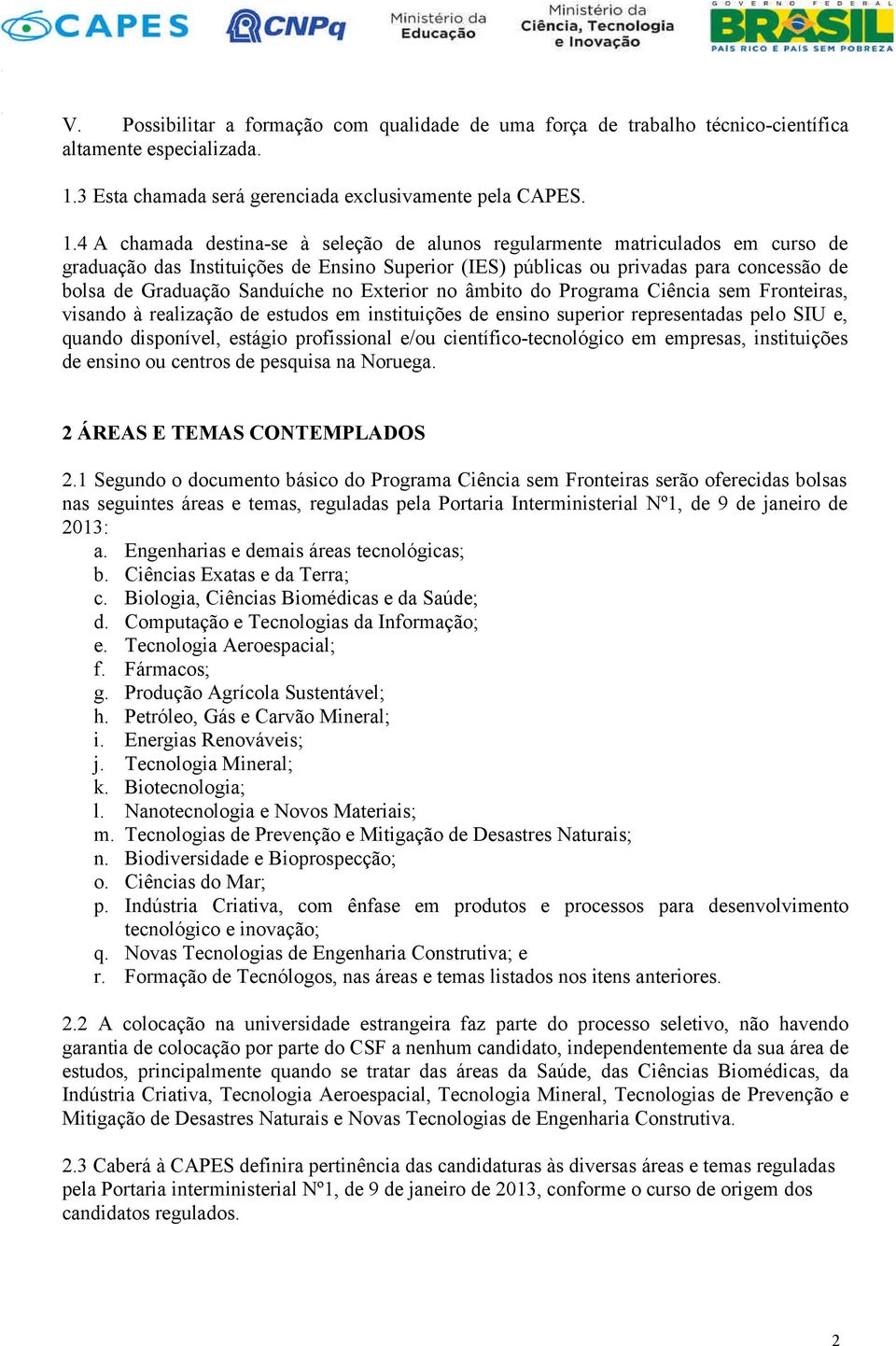 4 A chamada destina-se à seleção de alunos regularmente matriculados em curso de graduação das Instituições de Ensino Superior (IES) públicas ou privadas para concessão de bolsa de Graduação