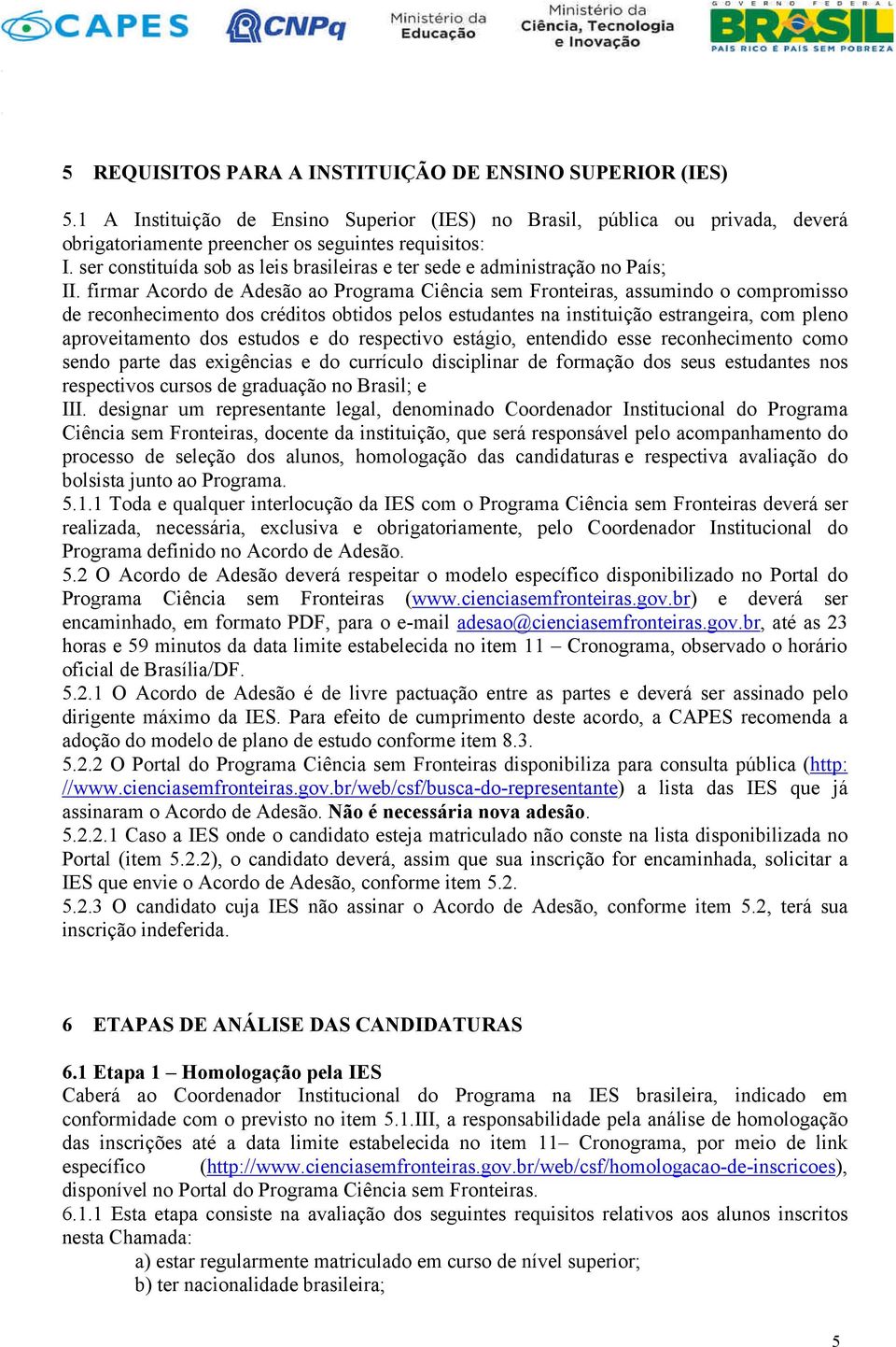 firmar Acordo de Adesão ao Programa Ciência sem Fronteiras, assumindo o compromisso de reconhecimento dos créditos obtidos pelos estudantes na instituição estrangeira, com pleno aproveitamento dos