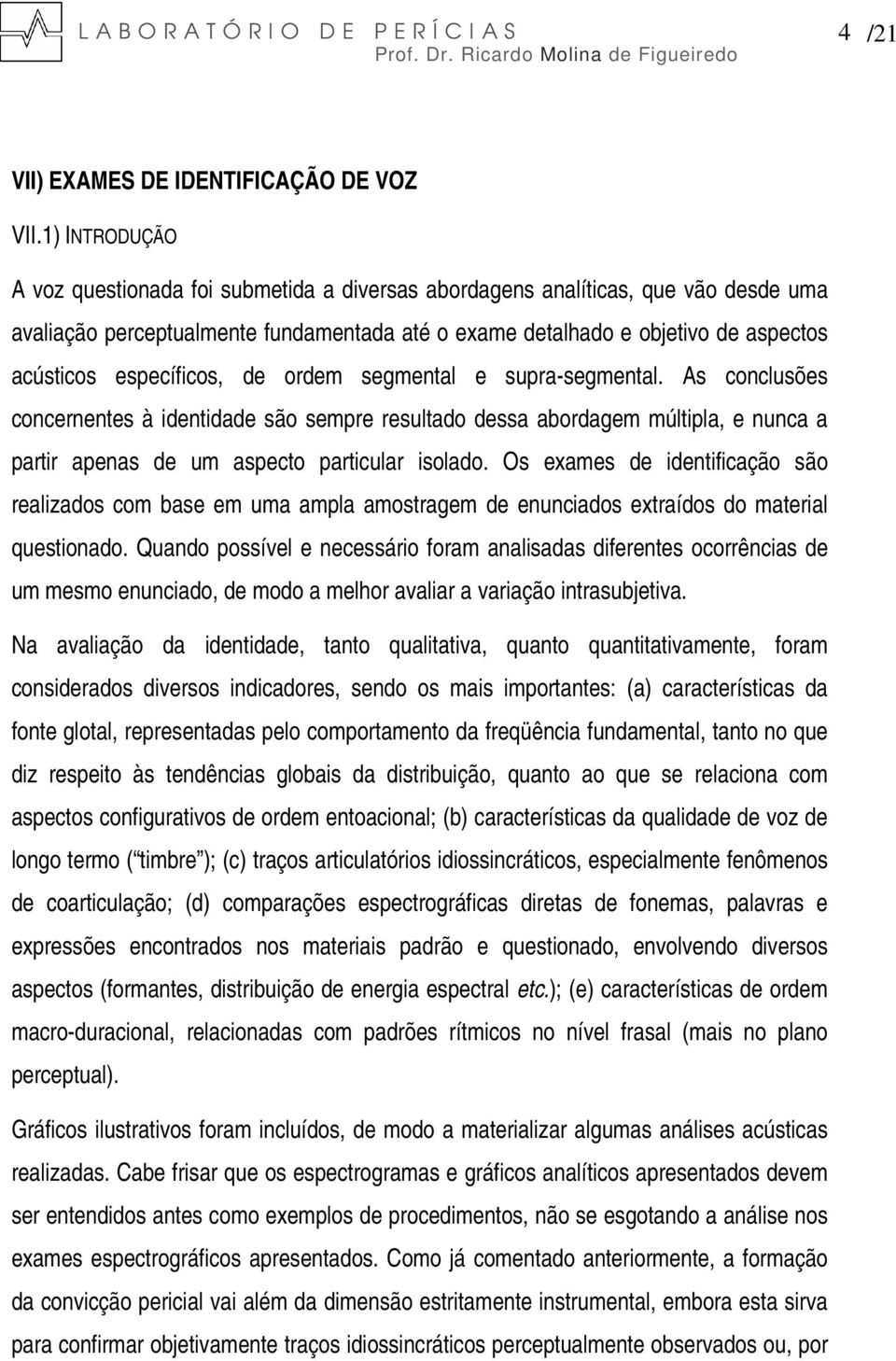 específicos, de ordem segmental e supra-segmental. segmental. As conclusões concernentes à identidade são sempre resultado dessa abordagem múltipla, e nunca a partir apenas de um aspecto particular isolado.