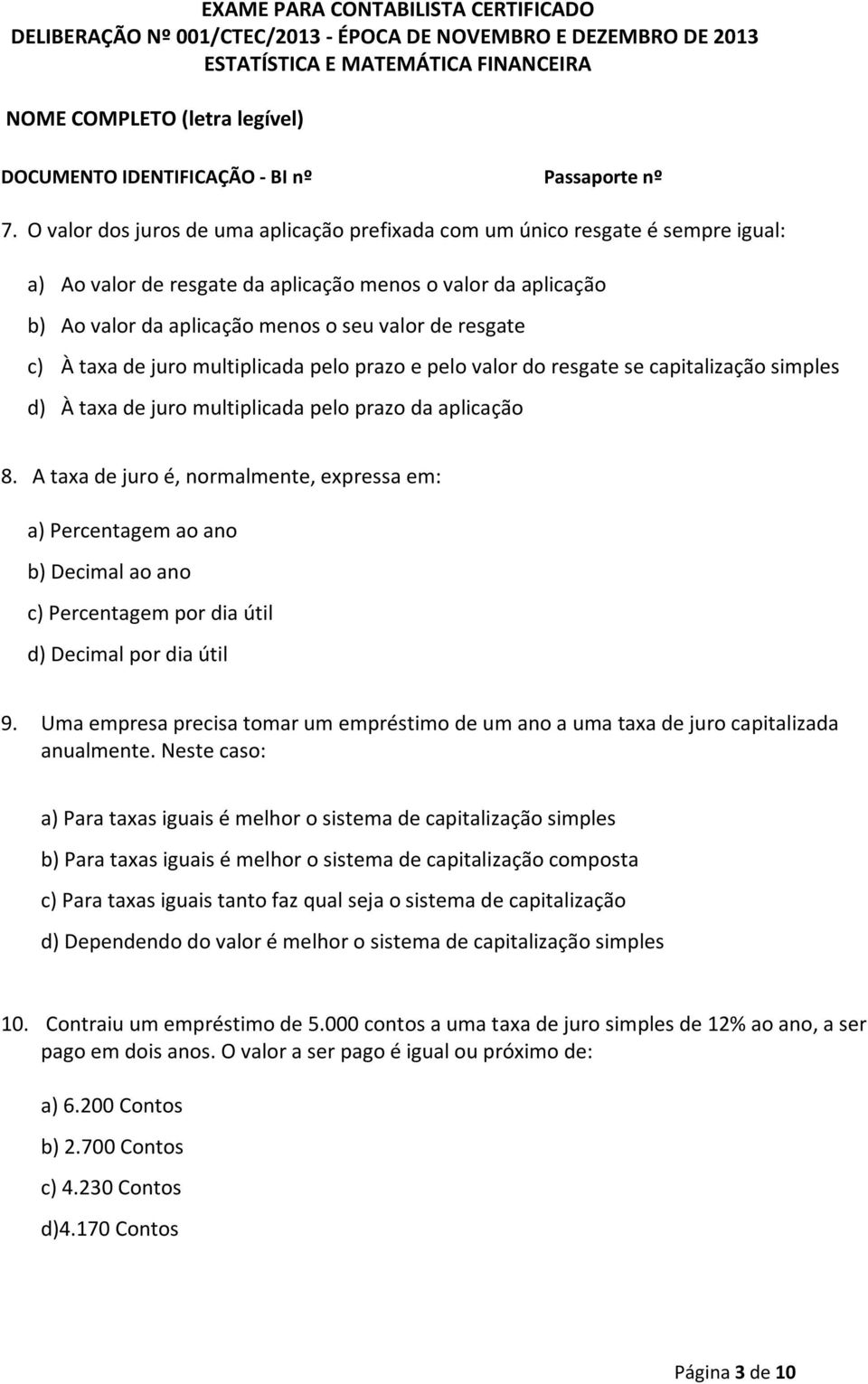 A taxa de juro é, normalmente, expressa em: a) Percentagem ao ano b) Decimal ao ano c) Percentagem por dia útil d) Decimal por dia útil 9.