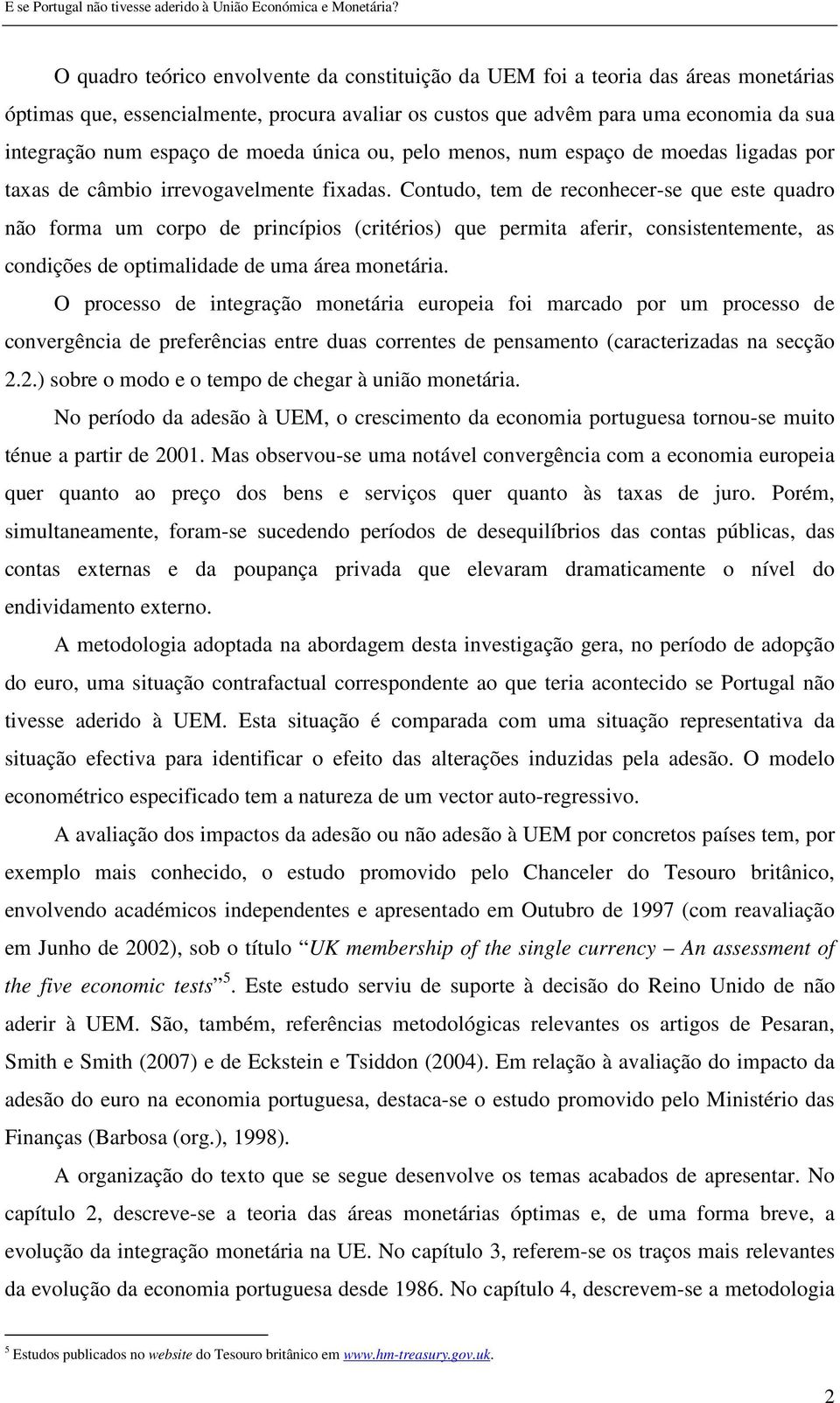 Contudo, tem de reconhecer-se que este quadro não forma um corpo de princípios (critérios) que permita aferir, consistentemente, as condições de optimalidade de uma área monetária.