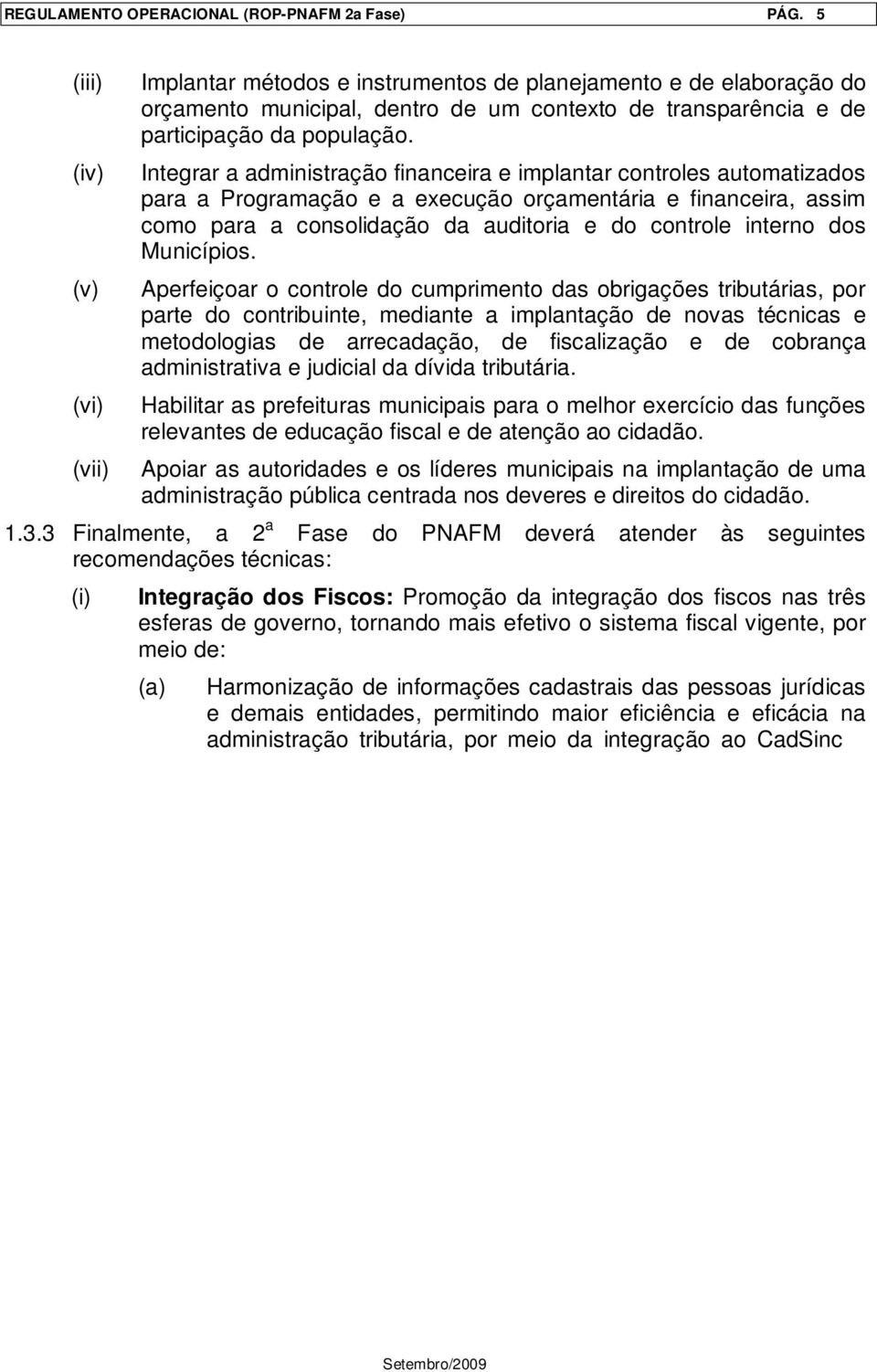 Integrar a administração financeira e implantar controles automatizados para a Programação e a execução orçamentária e financeira, assim como para a consolidação da auditoria e do controle interno