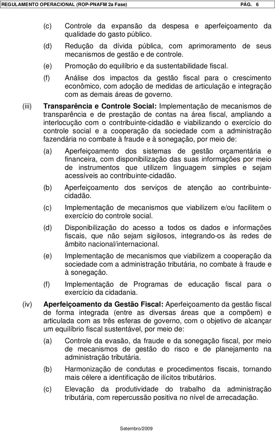 Análise dos impactos da gestão fiscal para o crescimento econômico, com adoção de medidas de articulação e integração com as demais áreas de governo.