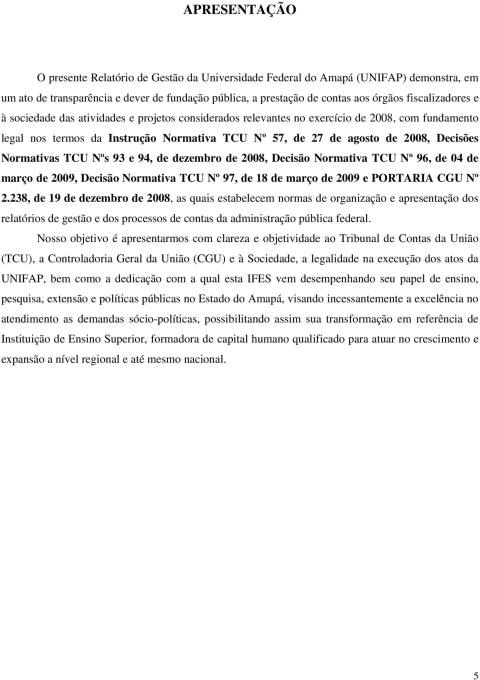 Decisões Normativas TCU Nºs 93 e 94, de dezembro de 2008, Decisão Normativa TCU Nº 96, de 04 de março de 2009, Decisão Normativa TCU Nº 97, de 18 de março de 2009 e PORTARIA CGU Nº 2.