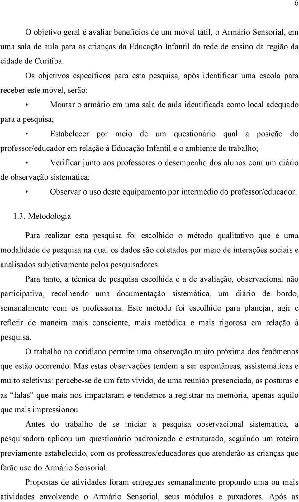 Estabelecer por meio de um questionário qual a posição do professor/educador em relação à Educação Infantil e o ambiente de trabalho; Verificar junto aos professores o desempenho dos alunos com um