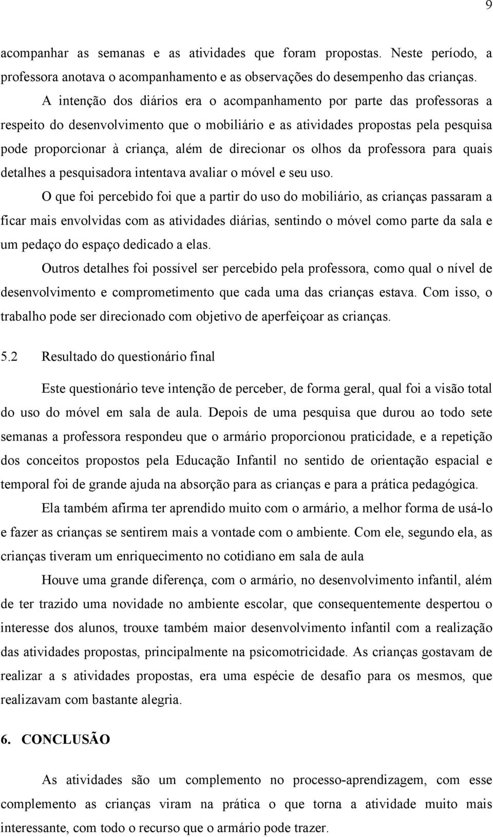 direcionar os olhos da professora para quais detalhes a pesquisadora intentava avaliar o móvel e seu uso.