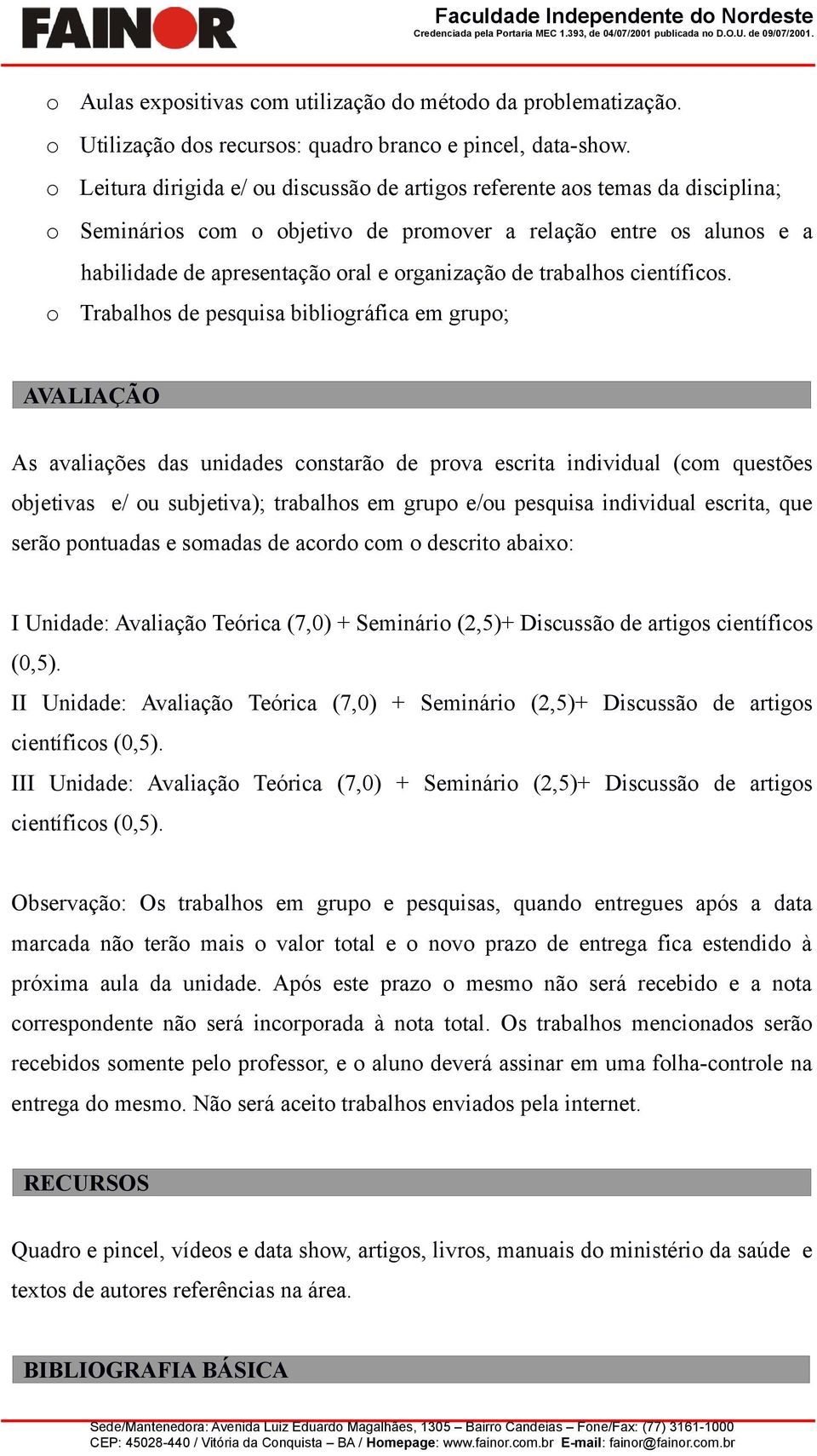 Leitura dirigida e/ u discussã de artigs referente as temas da disciplina; Semináris cm bjetiv de prmver a relaçã entre s aluns e a habilidade de apresentaçã ral e rganizaçã de trabalhs científics.