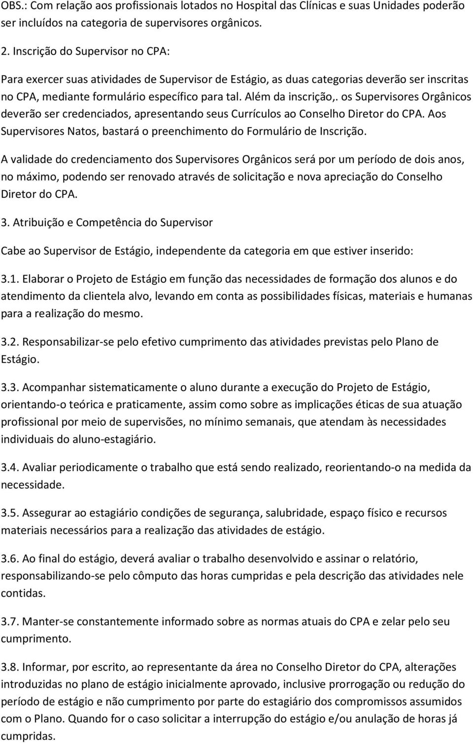 os Supervisores Orgânicos deverão ser credenciados, apresentando seus Currículos ao Conselho Diretor do CPA. Aos Supervisores Natos, bastará o preenchimento do Formulário de Inscrição.