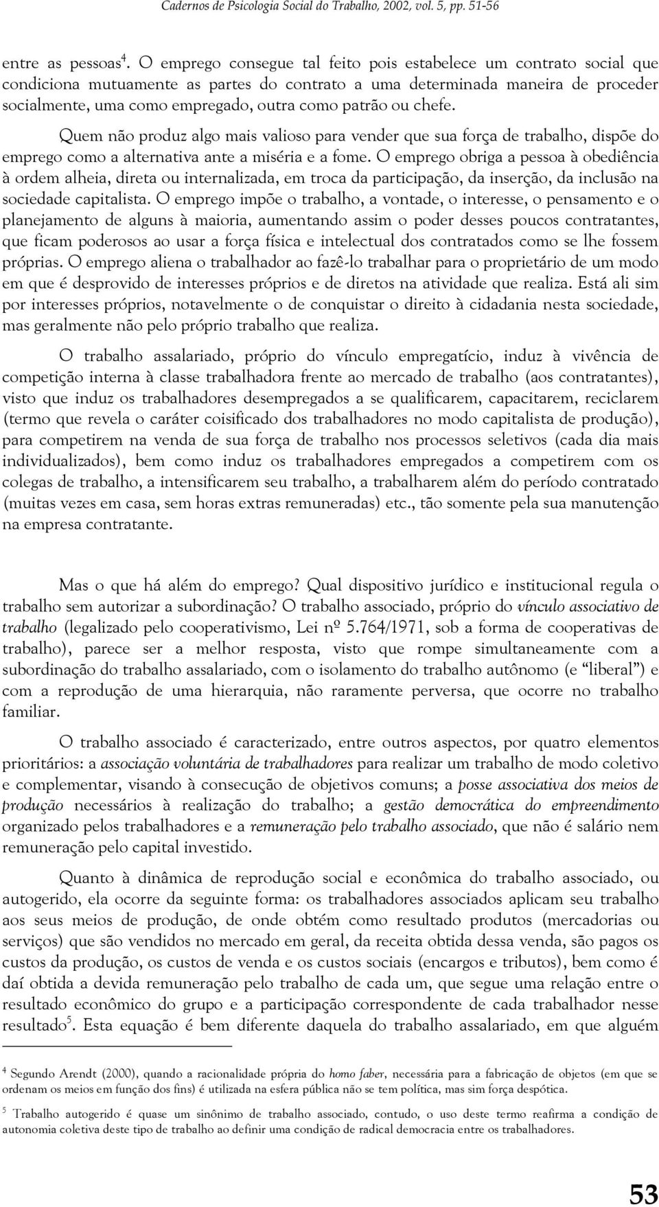 patrão ou chefe. Quem não produz algo mais valioso para vender que sua força de trabalho, dispõe do emprego como a alternativa ante a miséria e a fome.