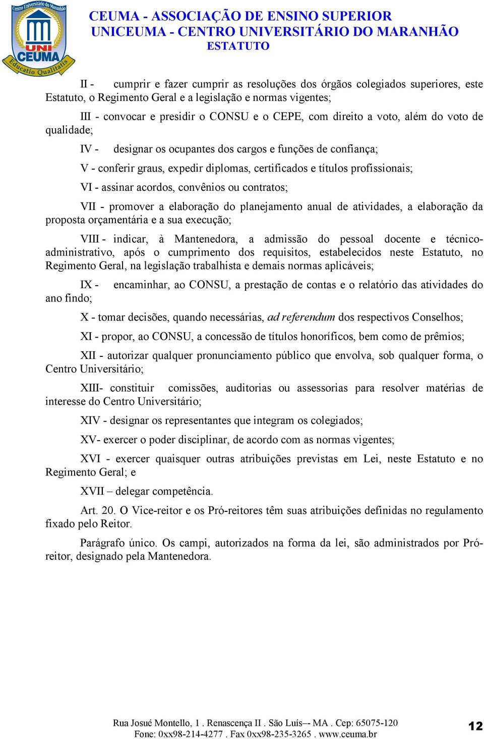 convênios ou contratos; VII - promover a elaboração do planejamento anual de atividades, a elaboração da proposta orçamentária e a sua execução; VIII - indicar, à Mantenedora, a admissão do pessoal