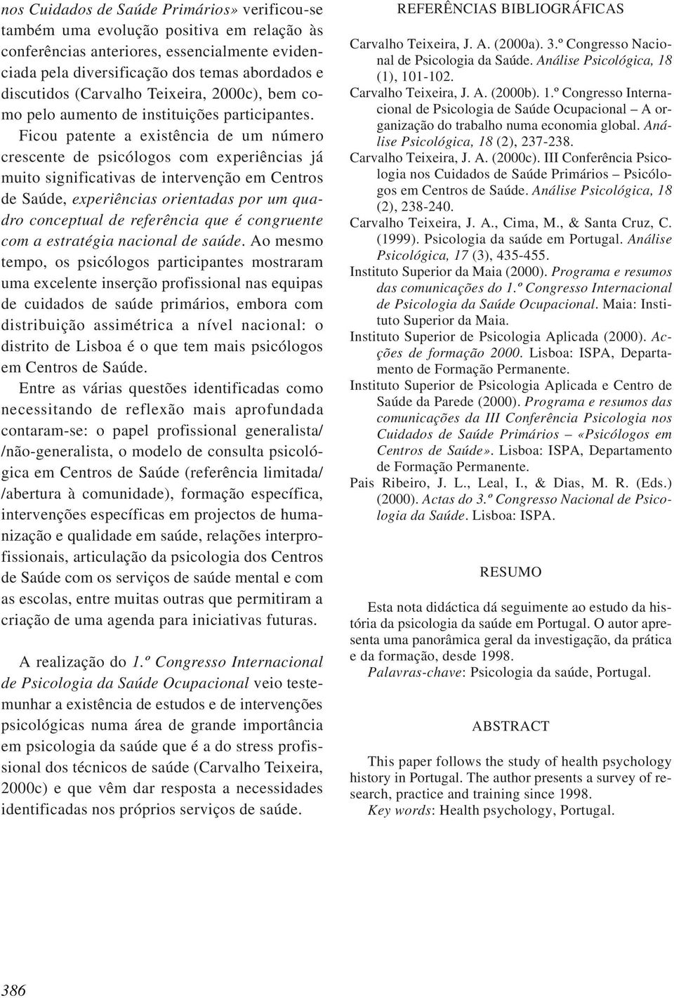 Ficou patente a existência de um número crescente de psicólogos com experiências já muito significativas de intervenção em Centros de Saúde, experiências orientadas por um quadro conceptual de