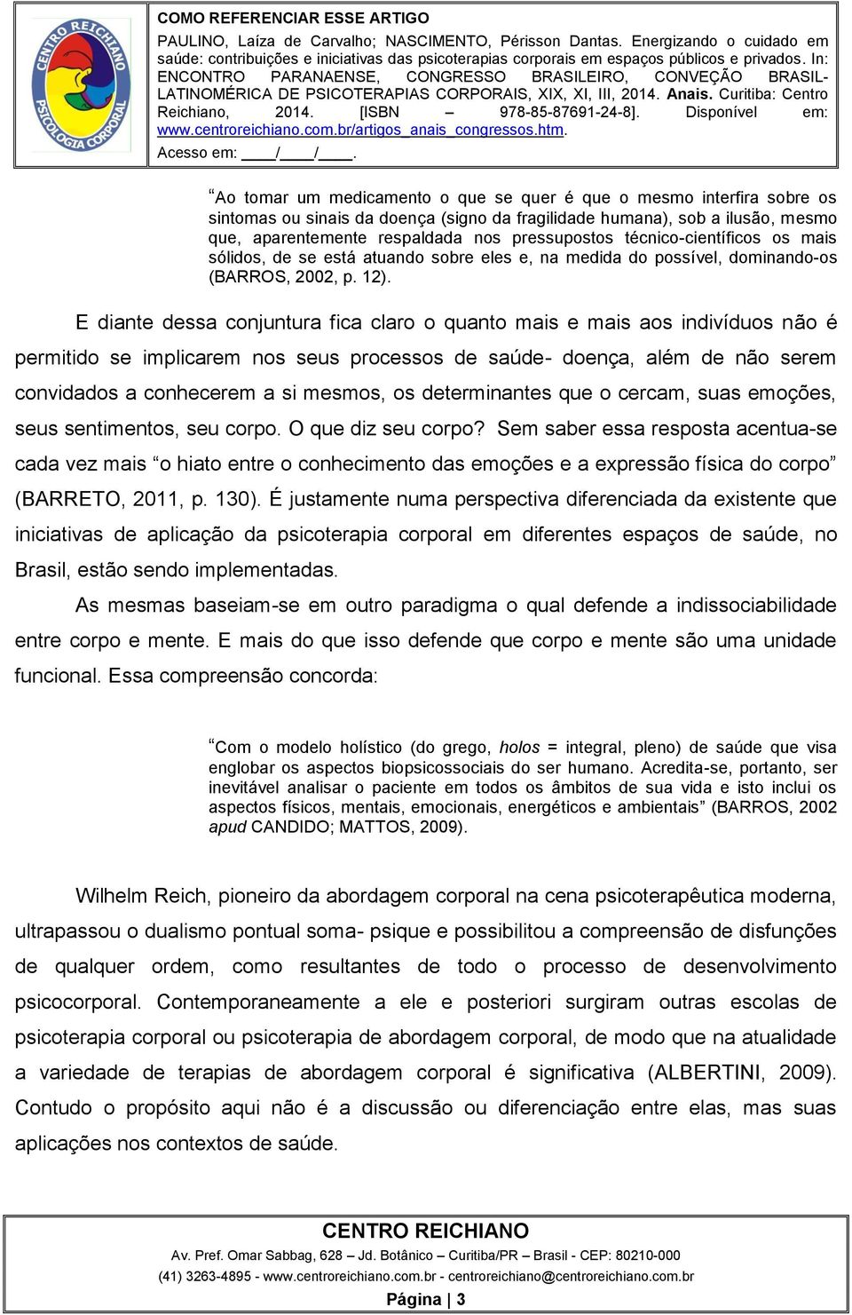 E diante dessa conjuntura fica claro o quanto mais e mais aos indivíduos não é permitido se implicarem nos seus processos de saúde- doença, além de não serem convidados a conhecerem a si mesmos, os