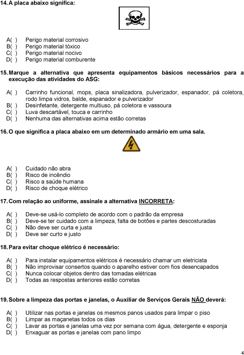 rodo limpa vidros, balde, espanador e pulverizador B( ) Desinfetante, detergente multiuso, pá coletora e vassoura C( ) Luva descartável, touca e carrinho D( ) Nenhuma das alternativas acima estão