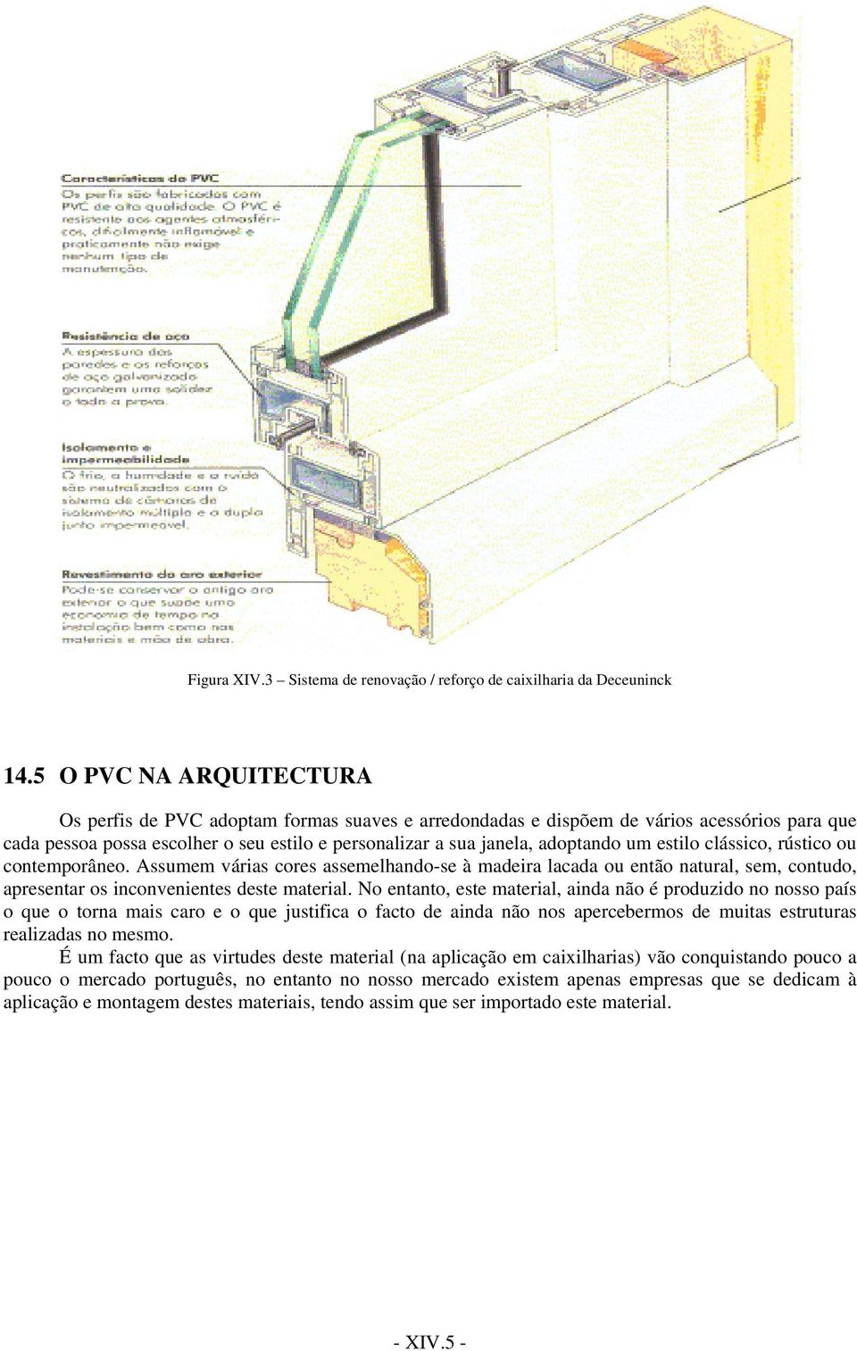 estilo clássico, rústico ou contemporâneo. Assumem várias cores assemelhando-se à madeira lacada ou então natural, sem, contudo, apresentar os inconvenientes deste material.