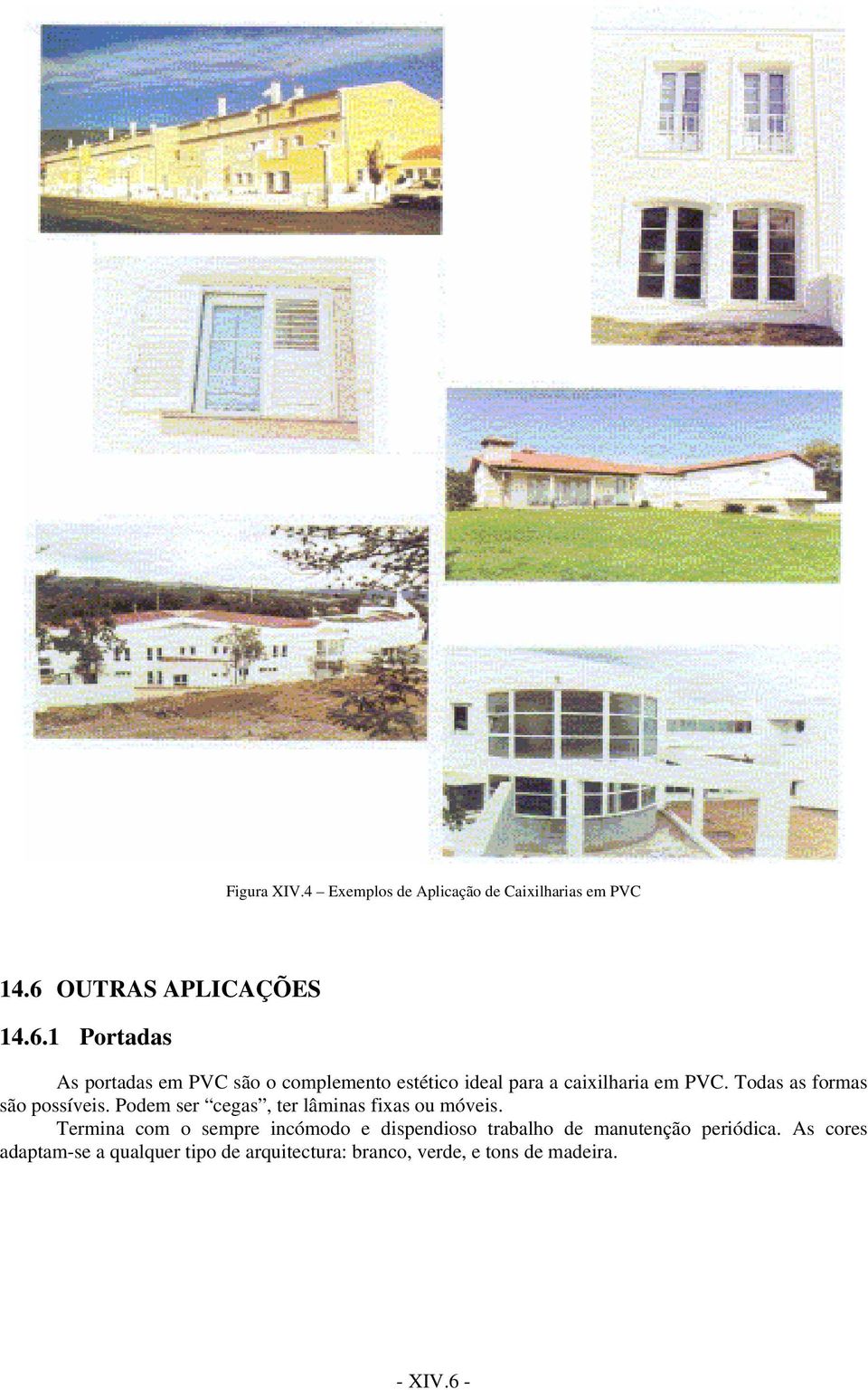 1 Portadas As portadas em PVC são o complemento estético ideal para a caixilharia em PVC.