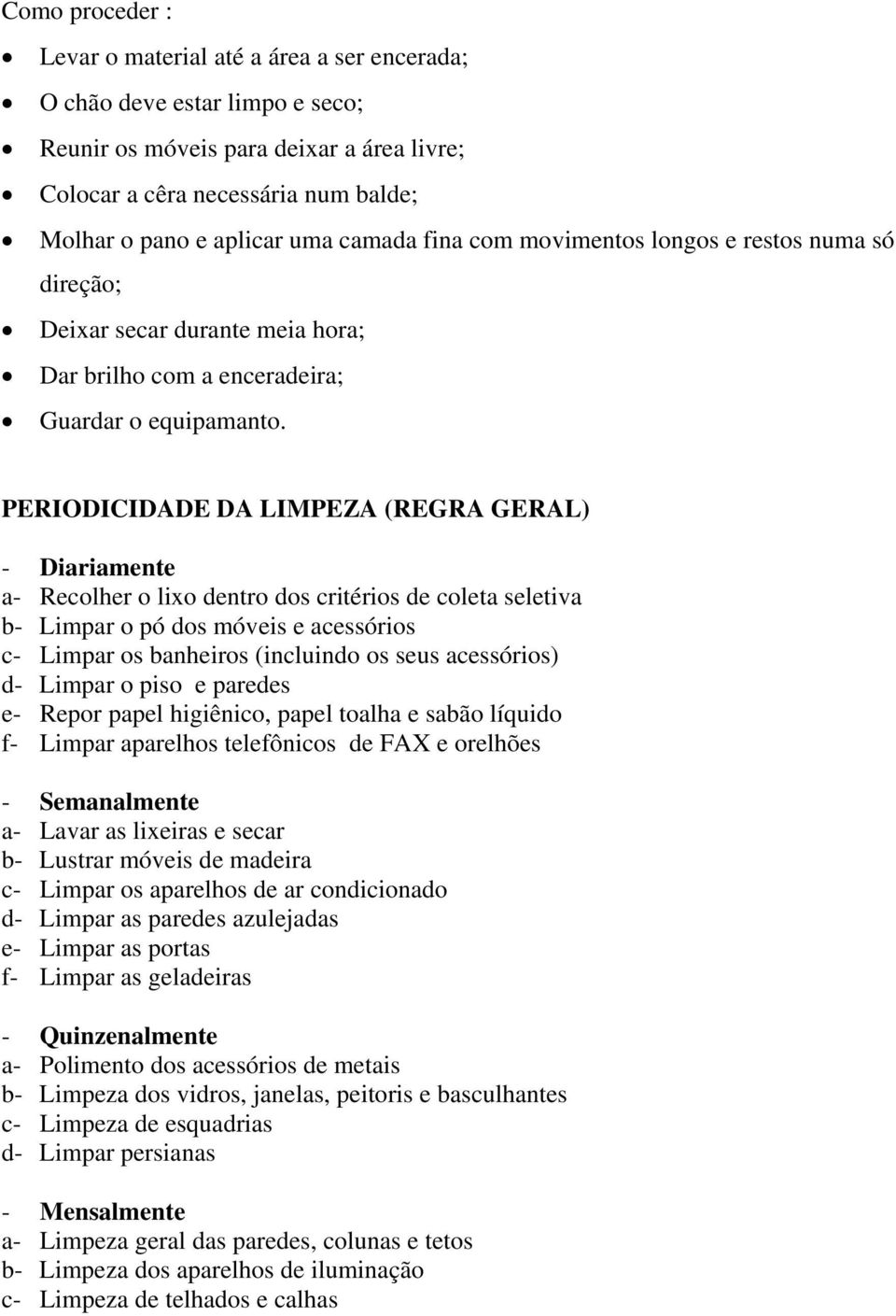 PERIODICIDADE DA LIMPEZA (REGRA GERAL) - Diariamente a- Recolher o lixo dentro dos critérios de coleta seletiva b- Limpar o pó dos móveis e acessórios c- Limpar os banheiros (incluindo os seus