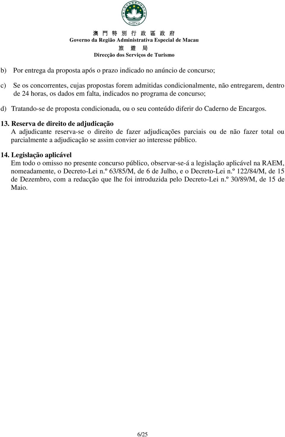 Reserva de direito de adjudicação A adjudicante reserva-se o direito de fazer adjudicações parciais ou de não fazer total ou parcialmente a adjudicação se assim convier ao interesse público. 14.