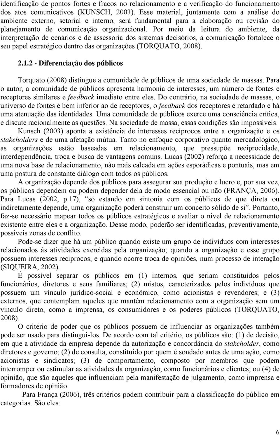 Por meio da leitura do ambiente, da interpretação de cenários e de assessoria dos sistemas decisórios, a comunicação fortalece o seu papel estratégico dentro das organizações (TORQUATO, 2008). 2.1.