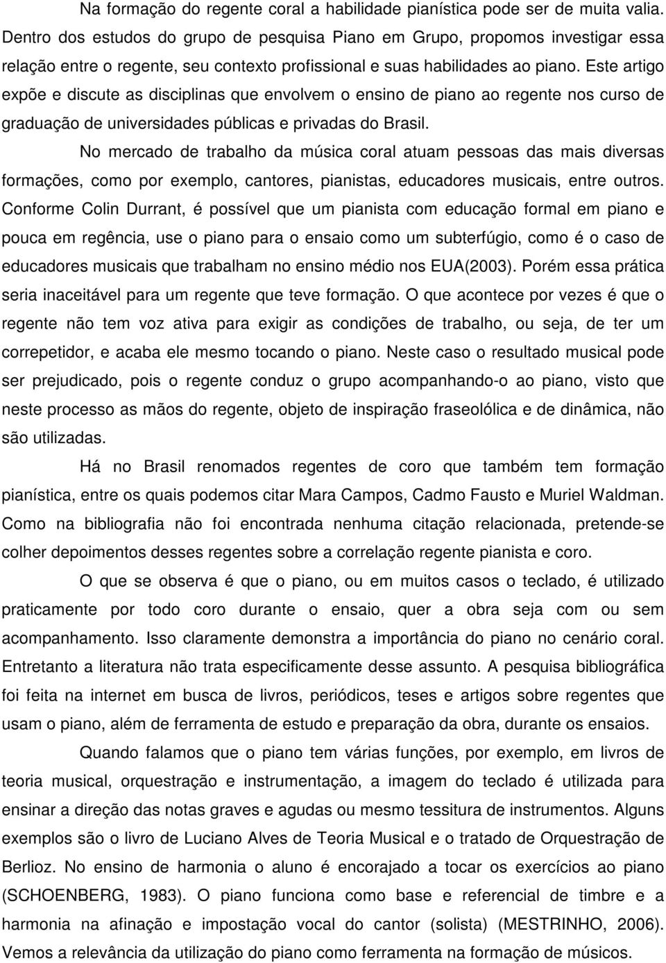 Este artigo expõe e discute as disciplinas que envolvem o ensino de piano ao regente nos curso de graduação de universidades públicas e privadas do Brasil.