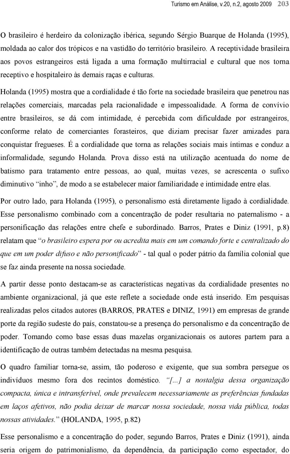 A receptividade brasileira aos povos estrangeiros está ligada a uma formação multirracial e cultural que nos torna receptivo e hospitaleiro às demais raças e culturas.