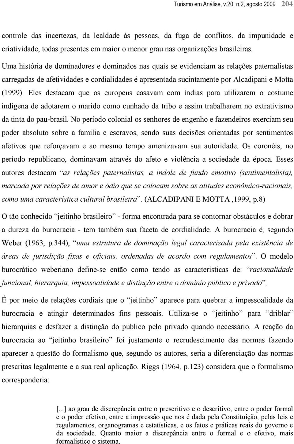 Uma história de dominadores e dominados nas quais se evidenciam as relações paternalistas carregadas de afetividades e cordialidades é apresentada sucintamente por Alcadipani e Motta (1999).