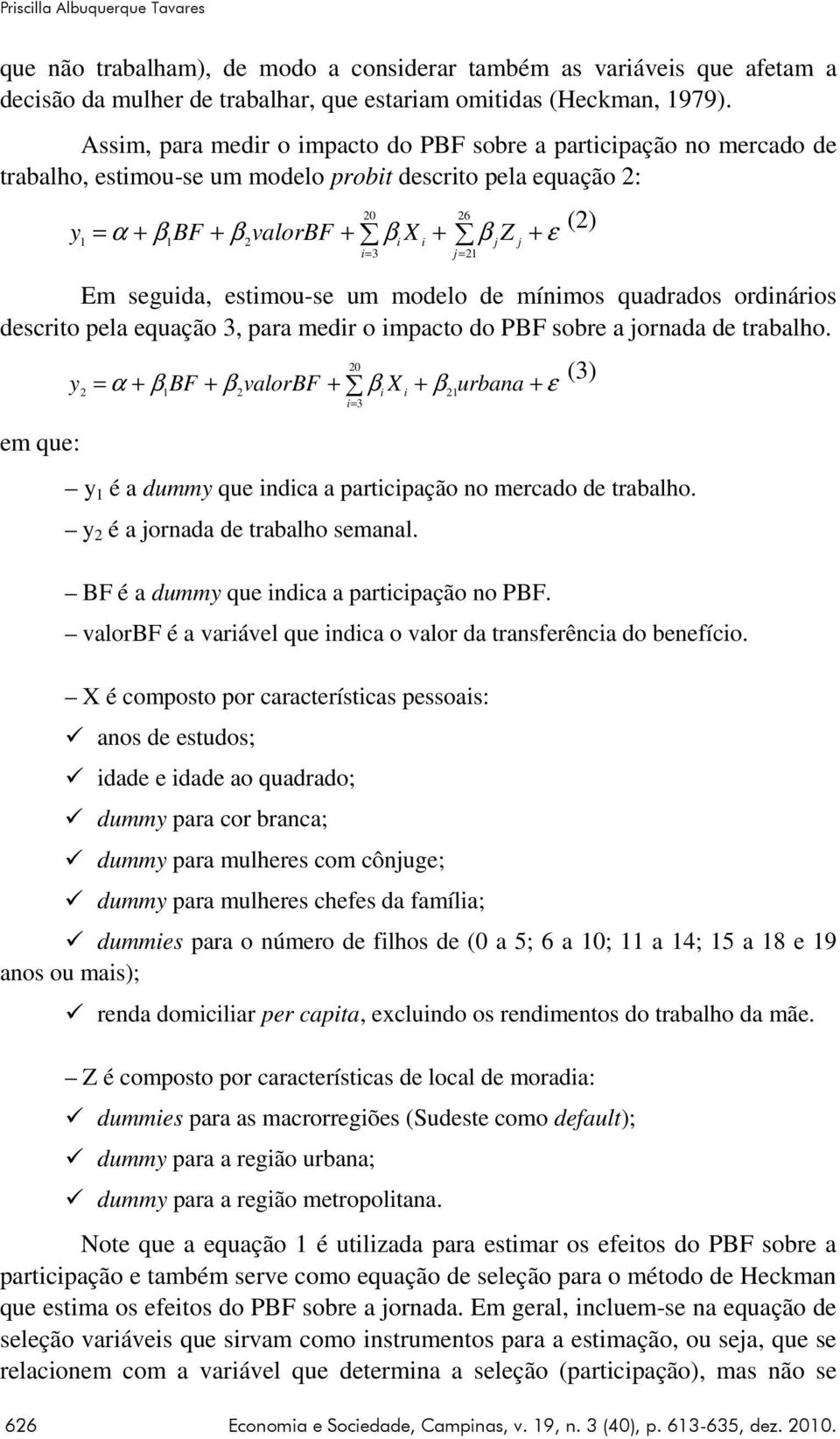 seguida, estimou-se um modelo de mínimos quadrados ordinários descrito pela equação 3, para medir o impacto do PBF sobre a jornada de trabalho. em que: i= 3 626 Economia e Sociedade, Campinas, v.