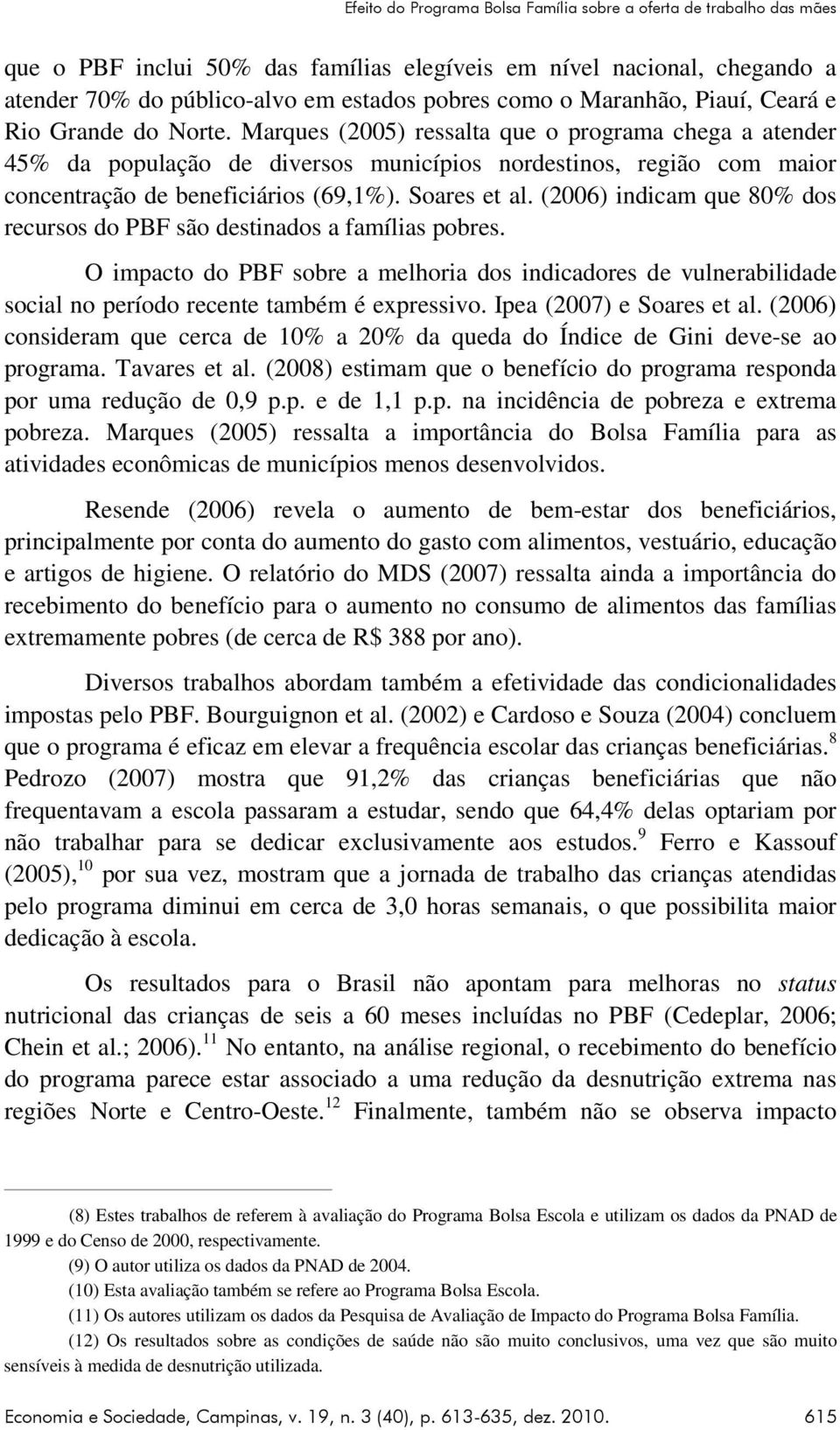 Marques (2005) ressalta que o programa chega a atender 45% da população de diversos municípios nordestinos, região com maior concentração de beneficiários (69,1%). Soares et al.