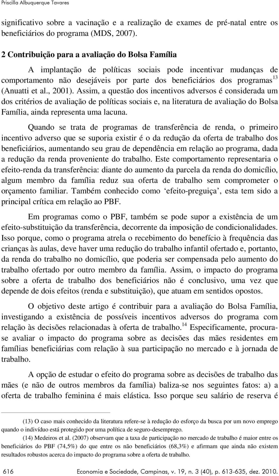 al., 2001). Assim, a questão dos incentivos adversos é considerada um dos critérios de avaliação de políticas sociais e, na literatura de avaliação do Bolsa Família, ainda representa uma lacuna.