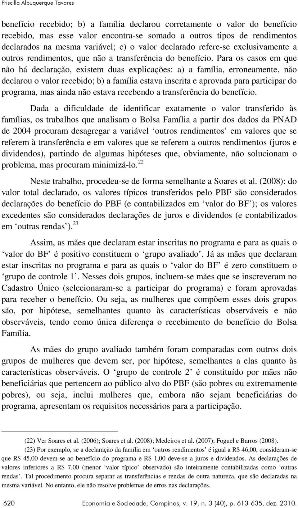 Para os casos em que não há declaração, existem duas explicações: a) a família, erroneamente, não declarou o valor recebido; b) a família estava inscrita e aprovada para participar do programa, mas