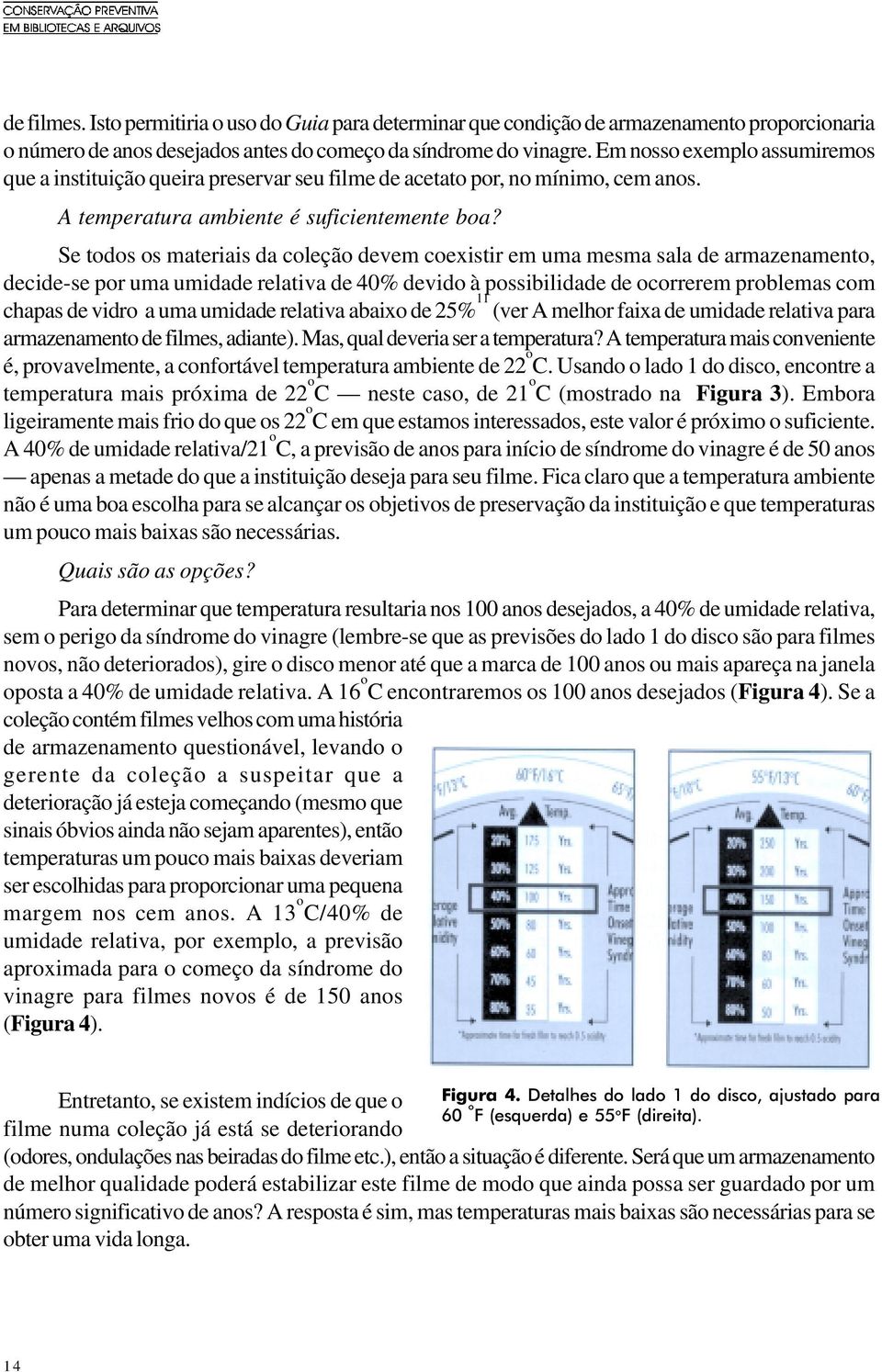 Se todos os materiais da coleção devem coexistir em uma mesma sala de armazenamento, decide-se por uma umidade relativa de 40% devido à possibilidade de ocorrerem problemas com chapas de vidro a uma