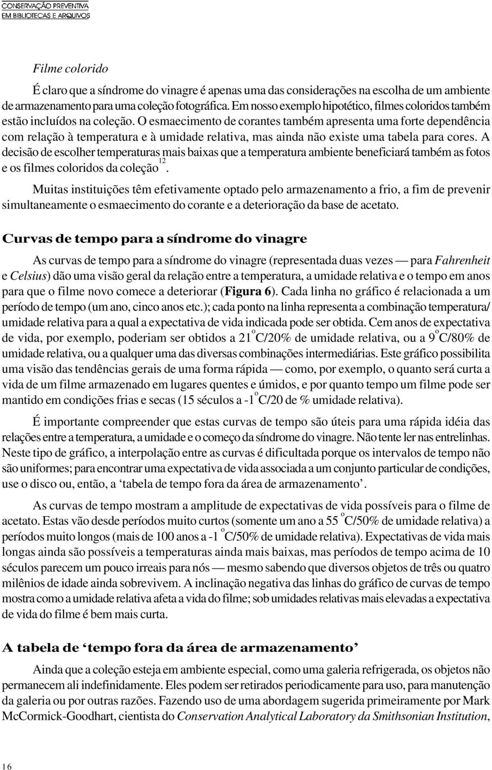 O esmaecimento de corantes também apresenta uma forte dependência com relação à temperatura e à umidade relativa, mas ainda não existe uma tabela para cores.