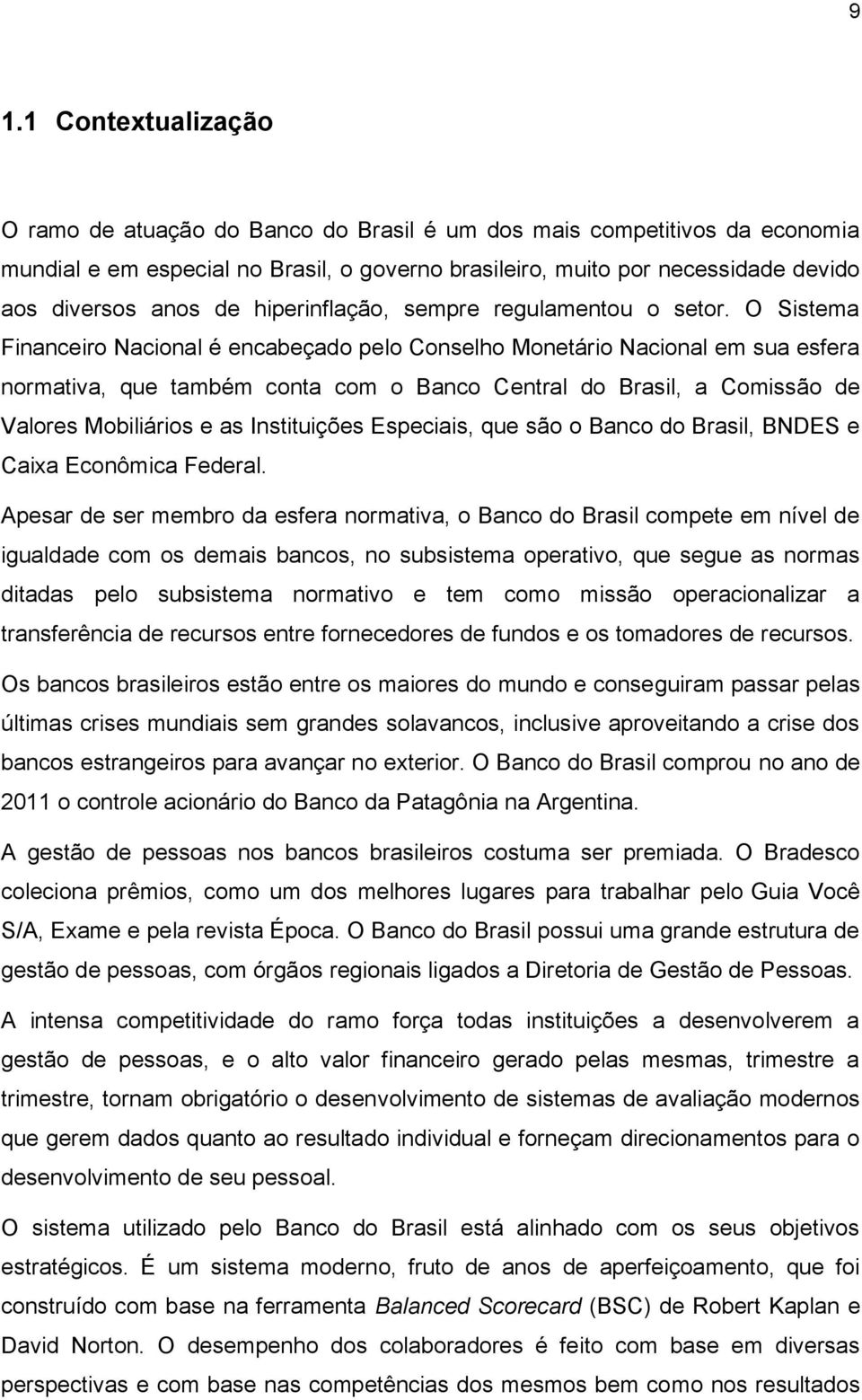 O Sistema Financeiro Nacional é encabeçado pelo Conselho Monetário Nacional em sua esfera normativa, que também conta com o Banco Central do Brasil, a Comissão de Valores Mobiliários e as