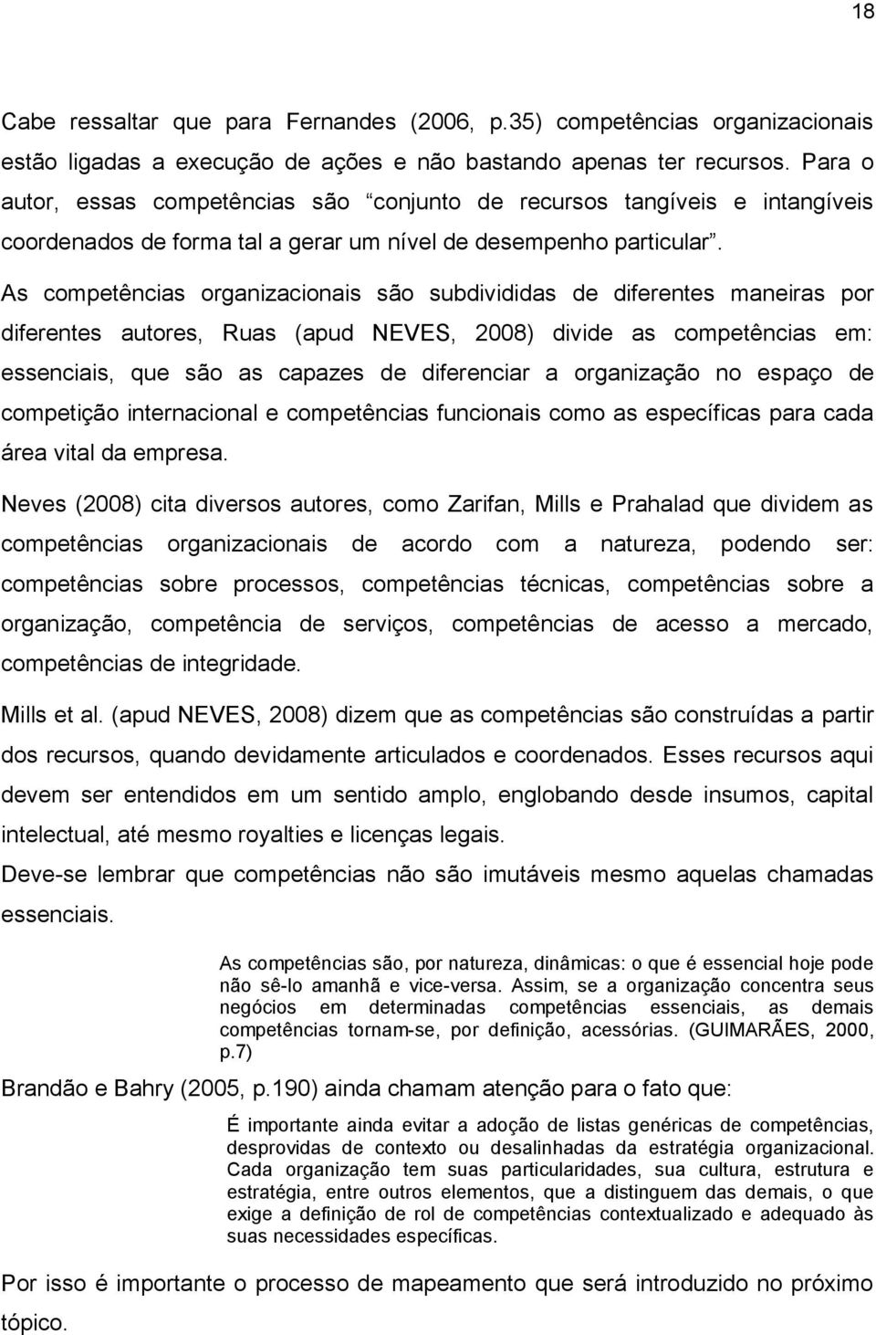 As competências organizacionais são subdivididas de diferentes maneiras por diferentes autores, Ruas (apud NEVES, 2008) divide as competências em: essenciais, que são as capazes de diferenciar a