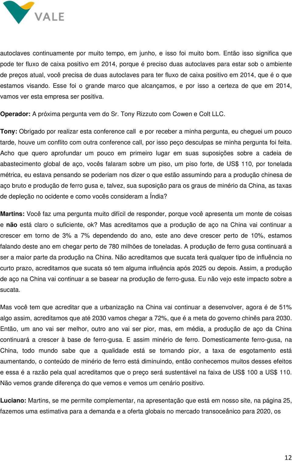 positivo em 2014, que é o que estamos visando. Esse foi o grande marco que alcançamos, e por isso a certeza de que em 2014, vamos ver esta empresa ser positiva. Operador: A próxima pergunta vem do Sr.