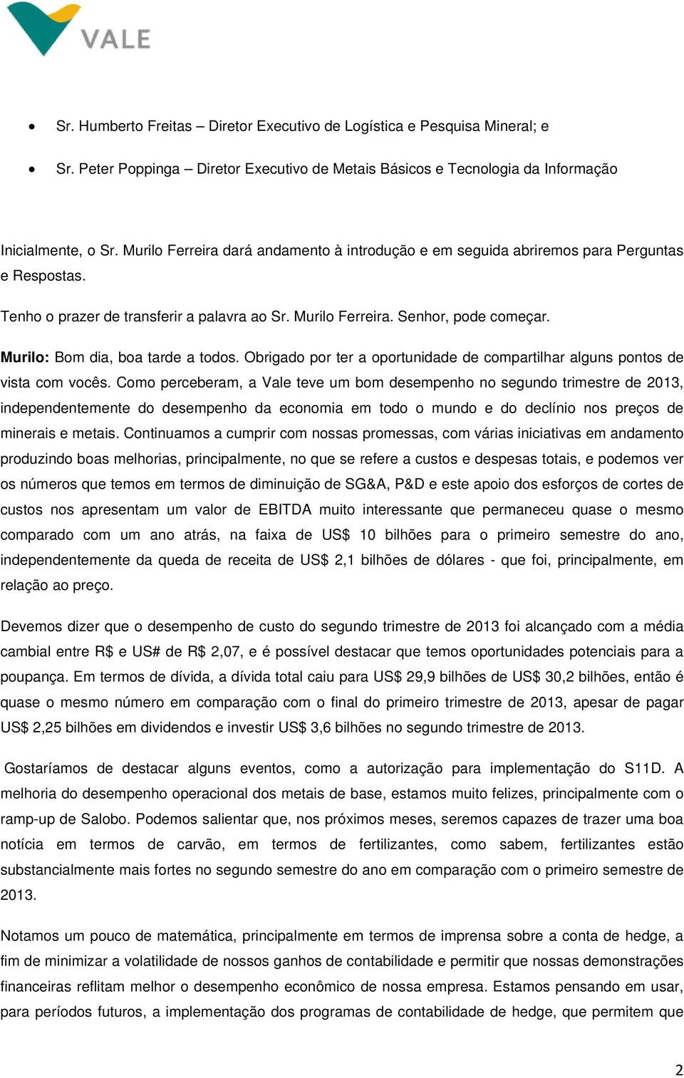 Murilo: Bom dia, boa tarde a todos. Obrigado por ter a oportunidade de compartilhar alguns pontos de vista com vocês.