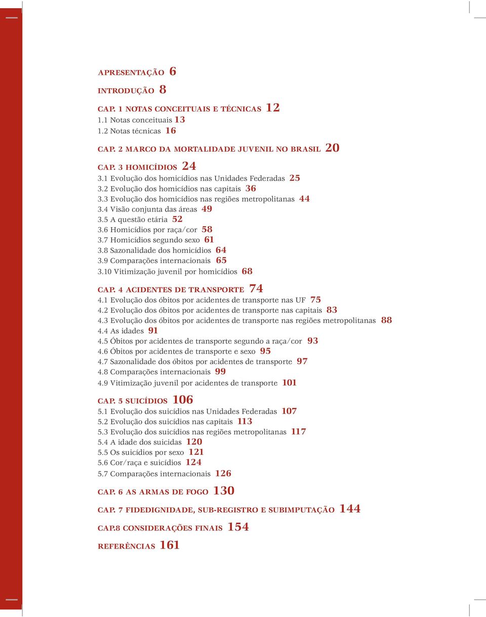 5 A questão etária 5 3.6 por raça/cor 58 3.7 segundo sexo 61 3.8 Sazonalidade dos homicídios 64 3.9 Comparações internacionais 65 3.1 Vitimização juvenil por homicídios 68 CAP.