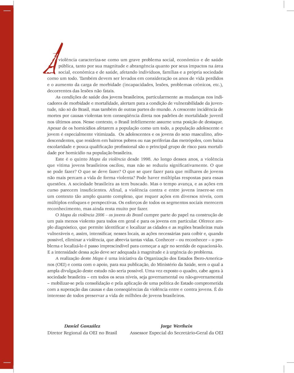 Também devem ser levados em consideração os anos de vida perdidos e o aumento da carga de morbidade (incapacidades, lesões, problemas crônicos, etc.), decorrentes das lesões não fatais.