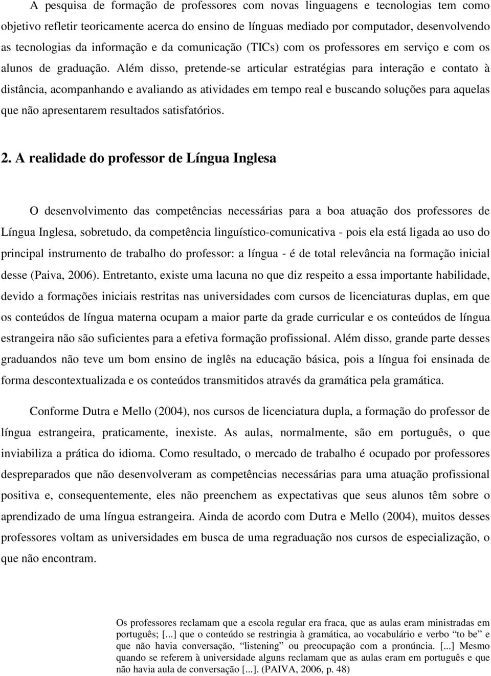 Além disso, pretende-se articular estratégias para interação e contato à distância, acompanhando e avaliando as atividades em tempo real e buscando soluções para aquelas que não apresentarem