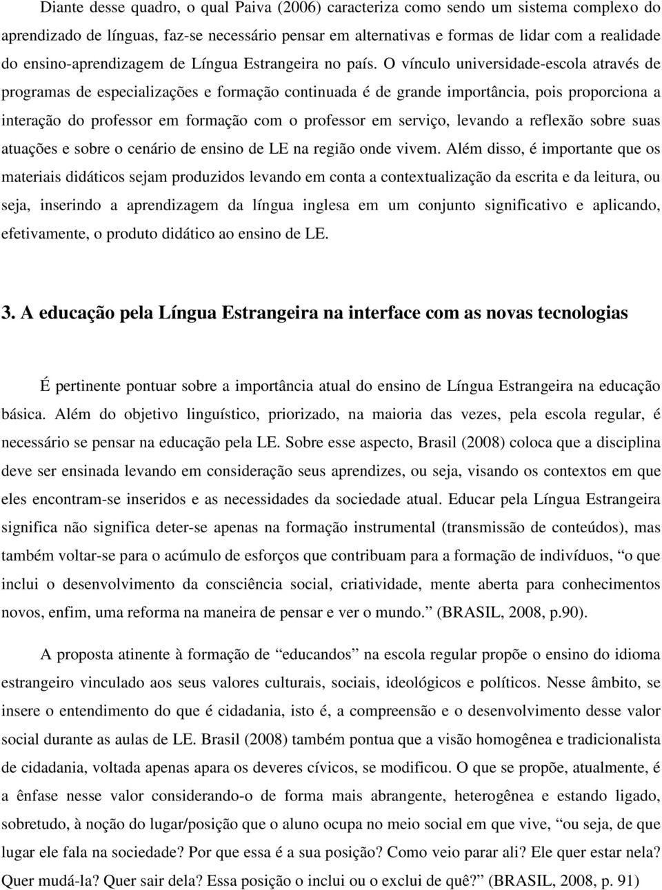 O vínculo universidade-escola através de programas de especializações e formação continuada é de grande importância, pois proporciona a interação do professor em formação com o professor em serviço,