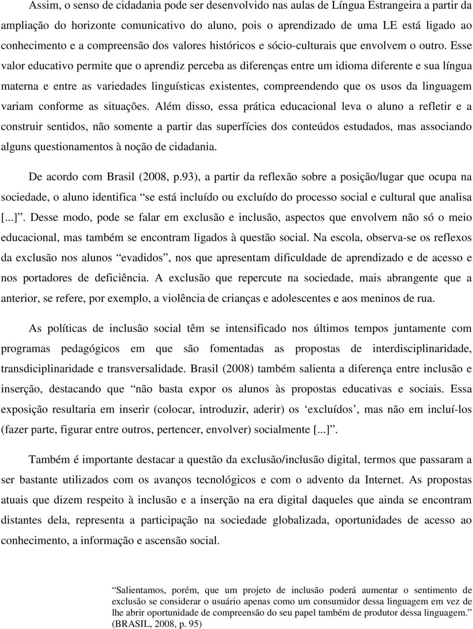 Esse valor educativo permite que o aprendiz perceba as diferenças entre um idioma diferente e sua língua materna e entre as variedades linguísticas existentes, compreendendo que os usos da linguagem